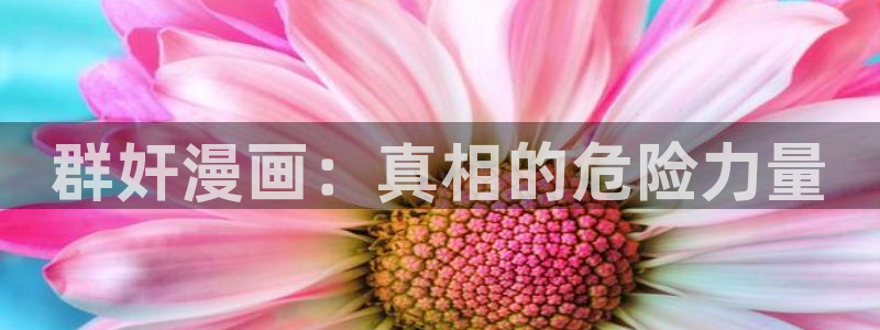 羞羞漫画社团学姐：群奸漫画：真相的危险力量