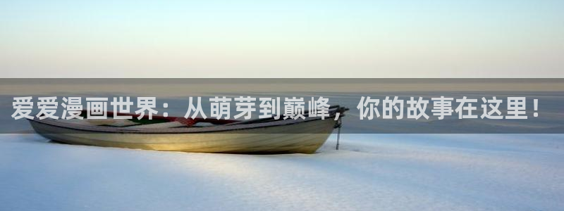 禁漫天堂羞羞漫画：爱爱漫画世界：从萌芽到巅峰，你的故事在这里！