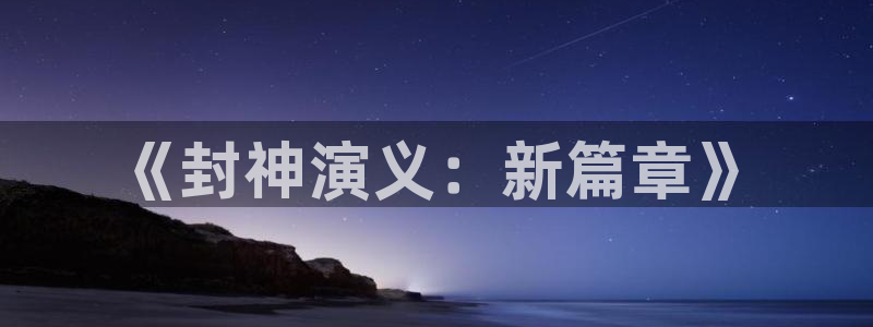 羞羞漫画媳妇的诱惑：《封神演义：新篇章》