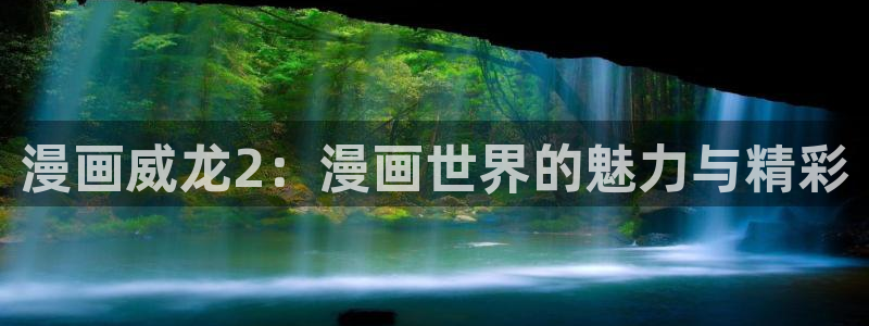 羞羞漫画登陆网站：漫画威龙2：漫画世界的魅力与精彩