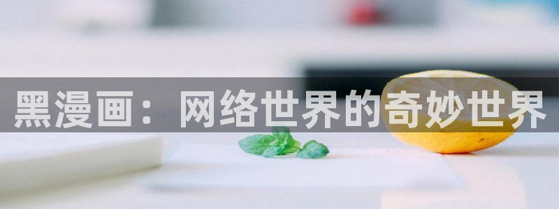 啪啪羞羞漫画：黑漫画：网络世界的奇妙世界