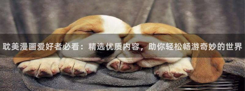 羞羞漫画下载软件：耽美漫画爱好者必看：精选优质内容，助你轻松畅游奇妙的世界